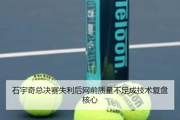 石宇奇总决赛失利后网前质量不足成技术复盘核心